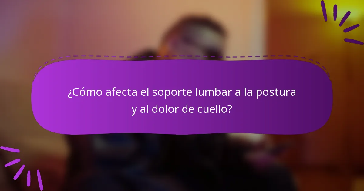 ¿Cómo afecta el soporte lumbar a la postura y al dolor de cuello?