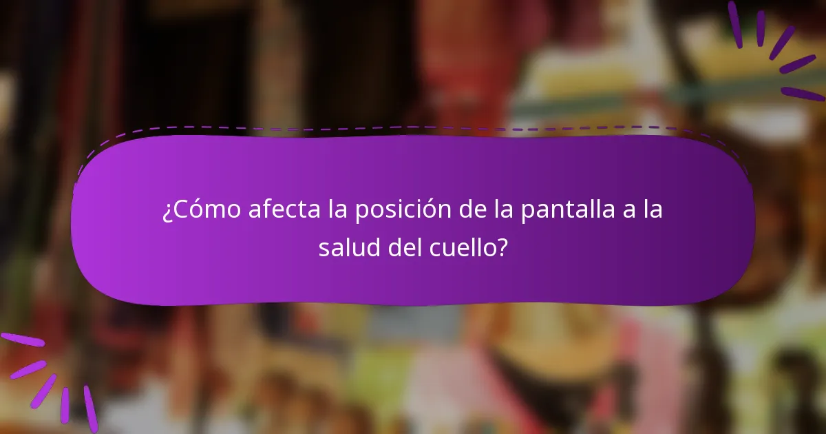 ¿Cómo afecta la posición de la pantalla a la salud del cuello?
