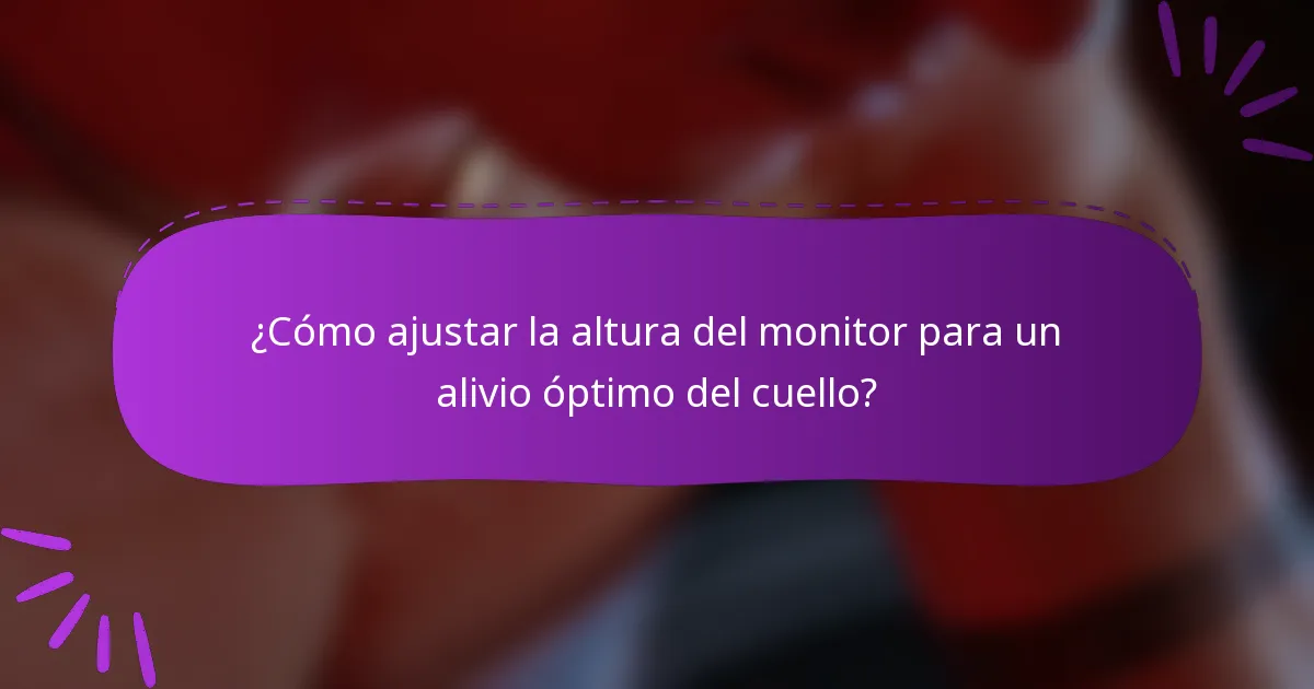 ¿Cómo ajustar la altura del monitor para un alivio óptimo del cuello?