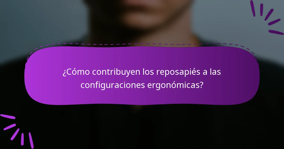 ¿Cómo contribuyen los reposapiés a las configuraciones ergonómicas?