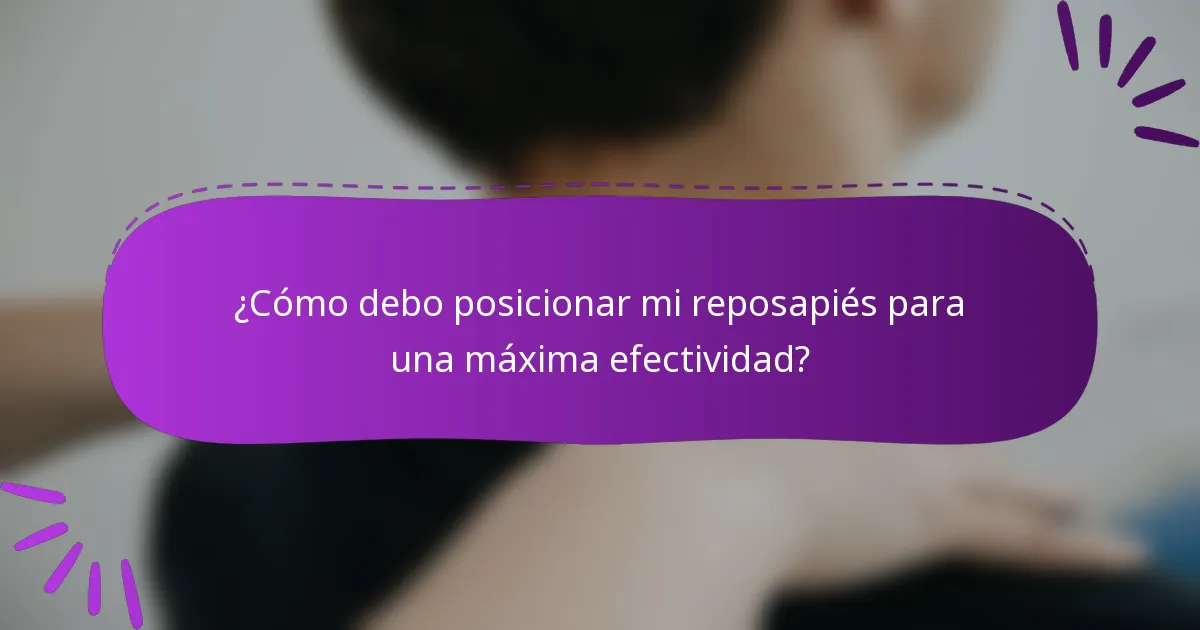 ¿Cómo debo posicionar mi reposapiés para una máxima efectividad?