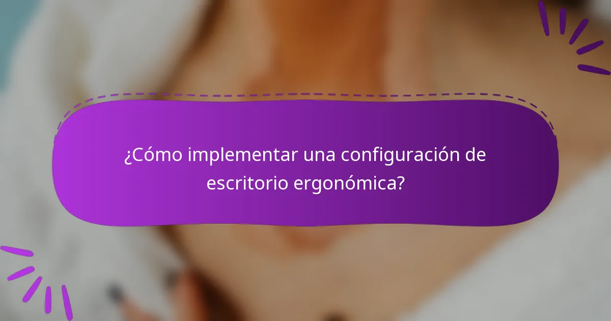 ¿Cómo implementar una configuración de escritorio ergonómica?