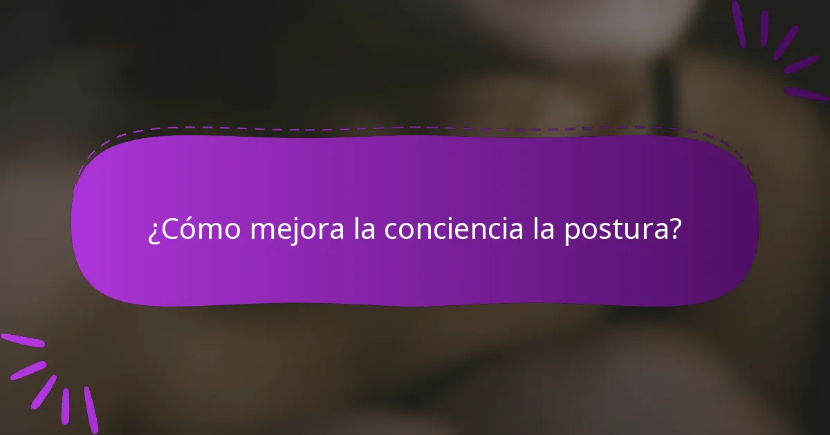 ¿Cómo mejora la conciencia la postura?