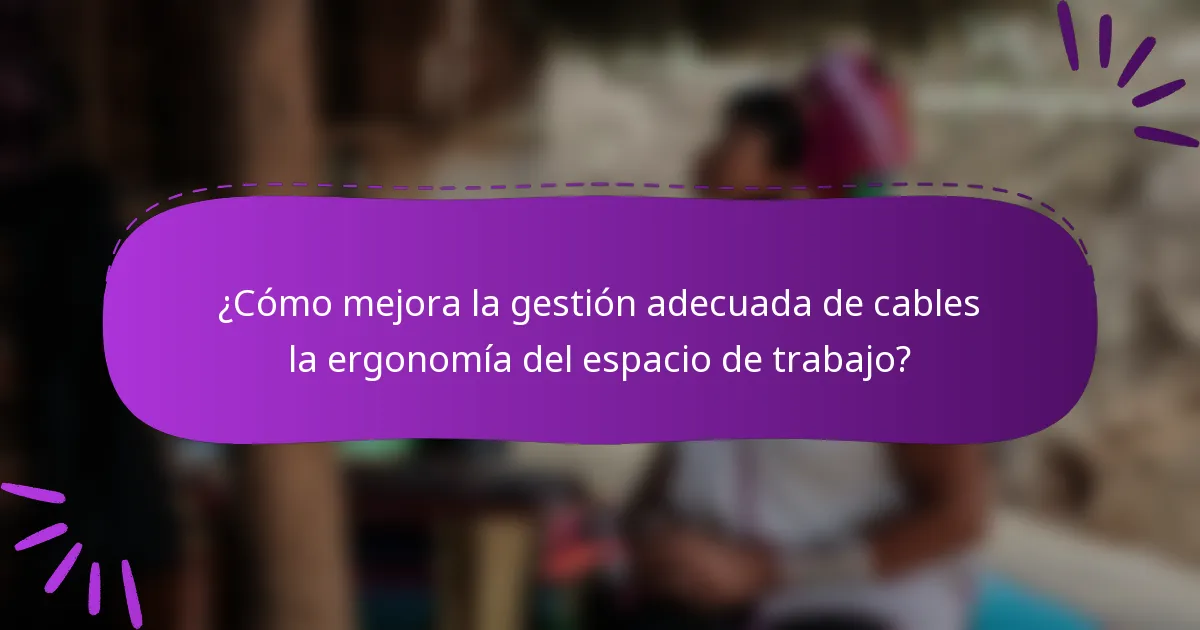 ¿Cómo mejora la gestión adecuada de cables la ergonomía del espacio de trabajo?
