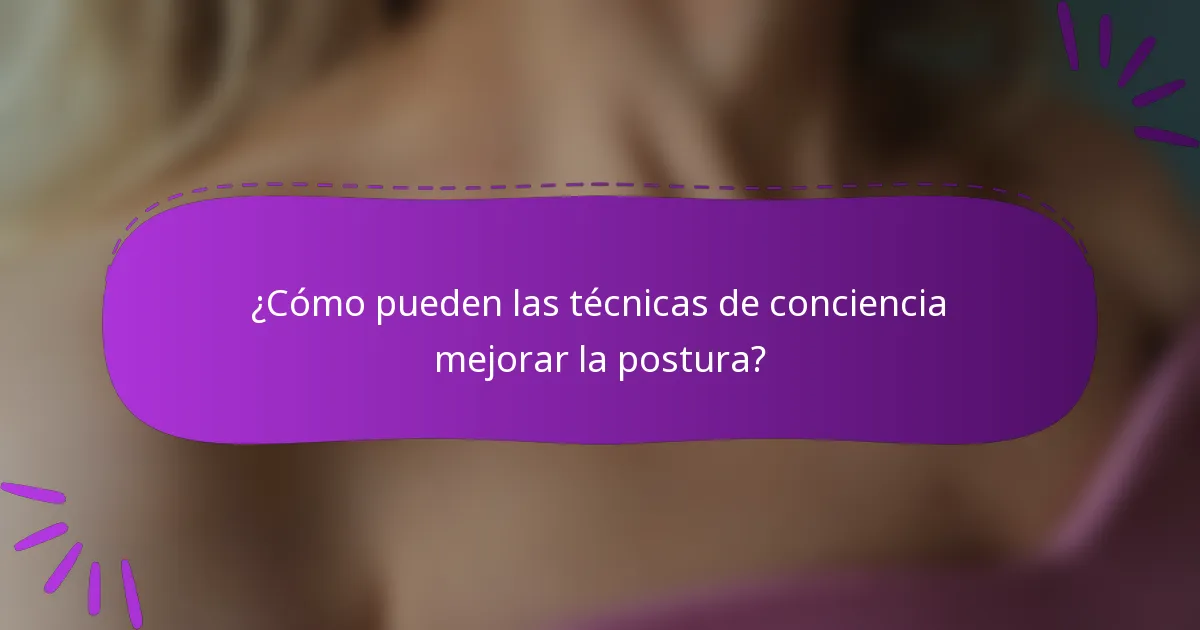¿Cómo pueden las técnicas de conciencia mejorar la postura?
