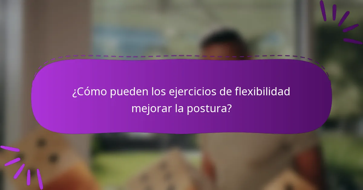 ¿Cómo pueden los ejercicios de flexibilidad mejorar la postura?