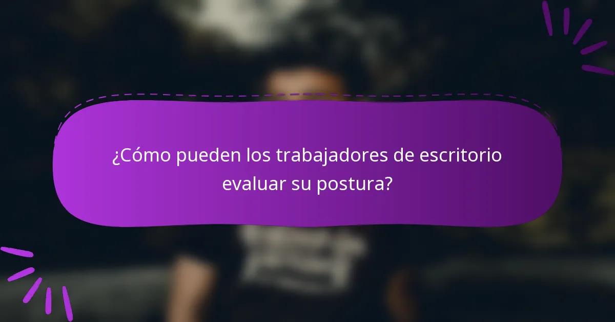 ¿Cómo pueden los trabajadores de escritorio evaluar su postura?