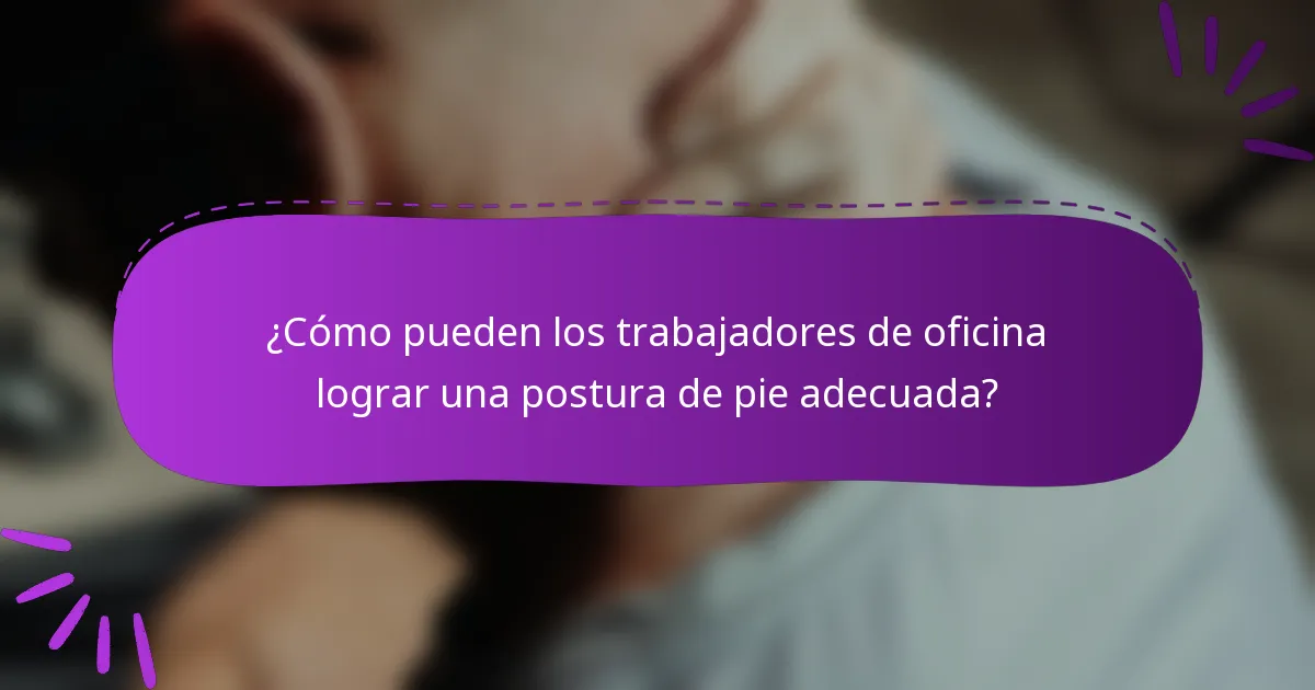 ¿Cómo pueden los trabajadores de oficina lograr una postura de pie adecuada?