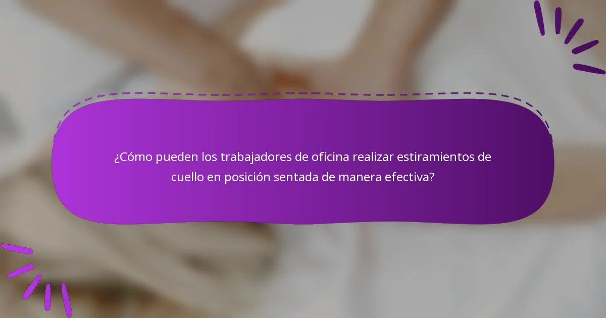 ¿Cómo pueden los trabajadores de oficina realizar estiramientos de cuello en posición sentada de manera efectiva?