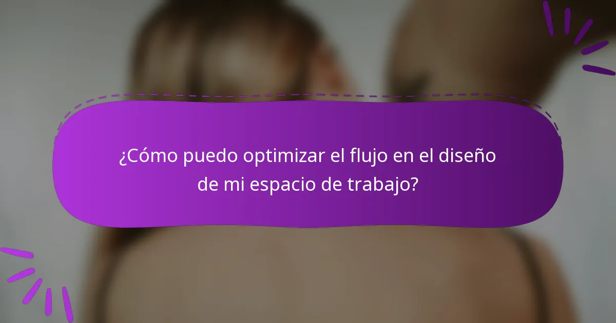 ¿Cómo puedo optimizar el flujo en el diseño de mi espacio de trabajo?