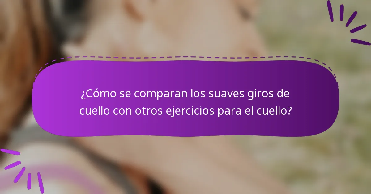 ¿Cómo se comparan los suaves giros de cuello con otros ejercicios para el cuello?