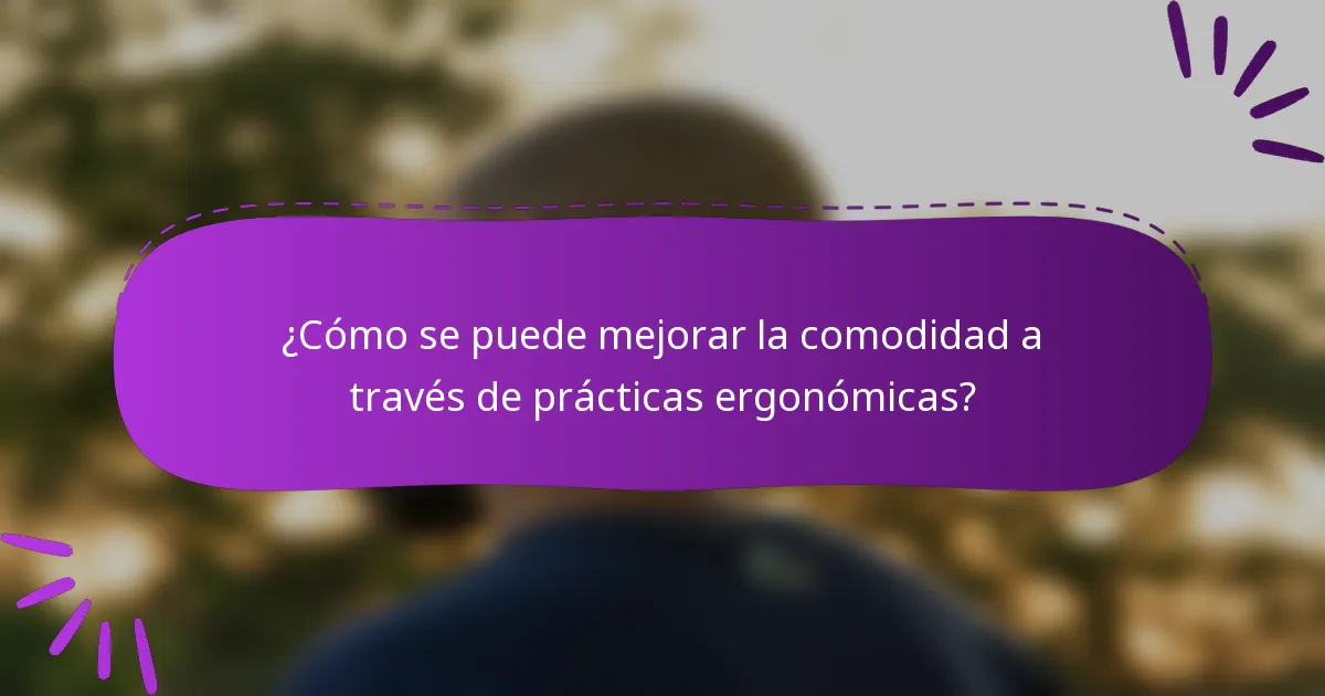 ¿Cómo se puede mejorar la comodidad a través de prácticas ergonómicas?