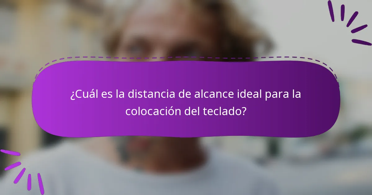 ¿Cuál es la distancia de alcance ideal para la colocación del teclado?