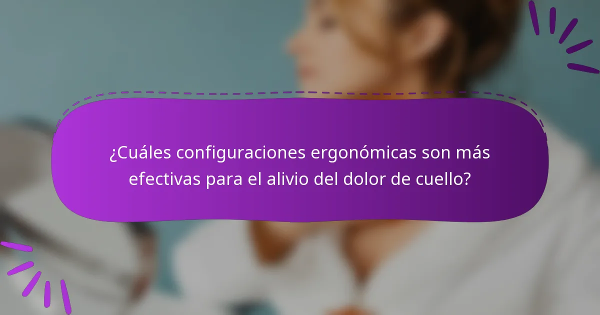 ¿Cuáles configuraciones ergonómicas son más efectivas para el alivio del dolor de cuello?