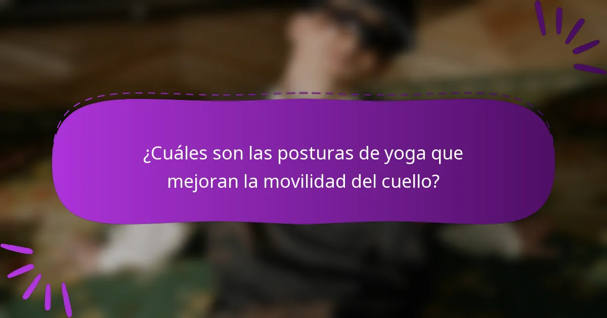 ¿Cuáles son las posturas de yoga que mejoran la movilidad del cuello?