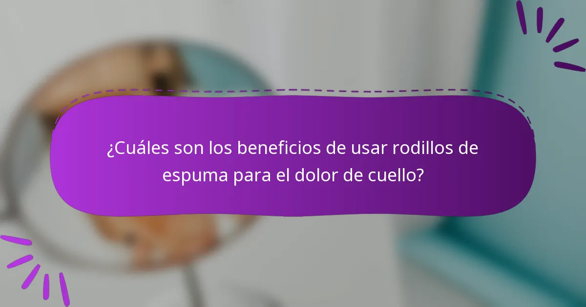 ¿Cuáles son los beneficios de usar rodillos de espuma para el dolor de cuello?