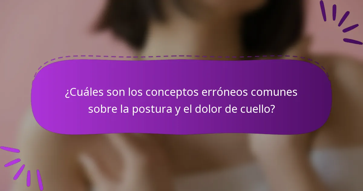 ¿Cuáles son los conceptos erróneos comunes sobre la postura y el dolor de cuello?