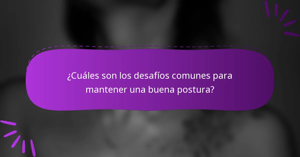 ¿Cuáles son los desafíos comunes para mantener una buena postura?