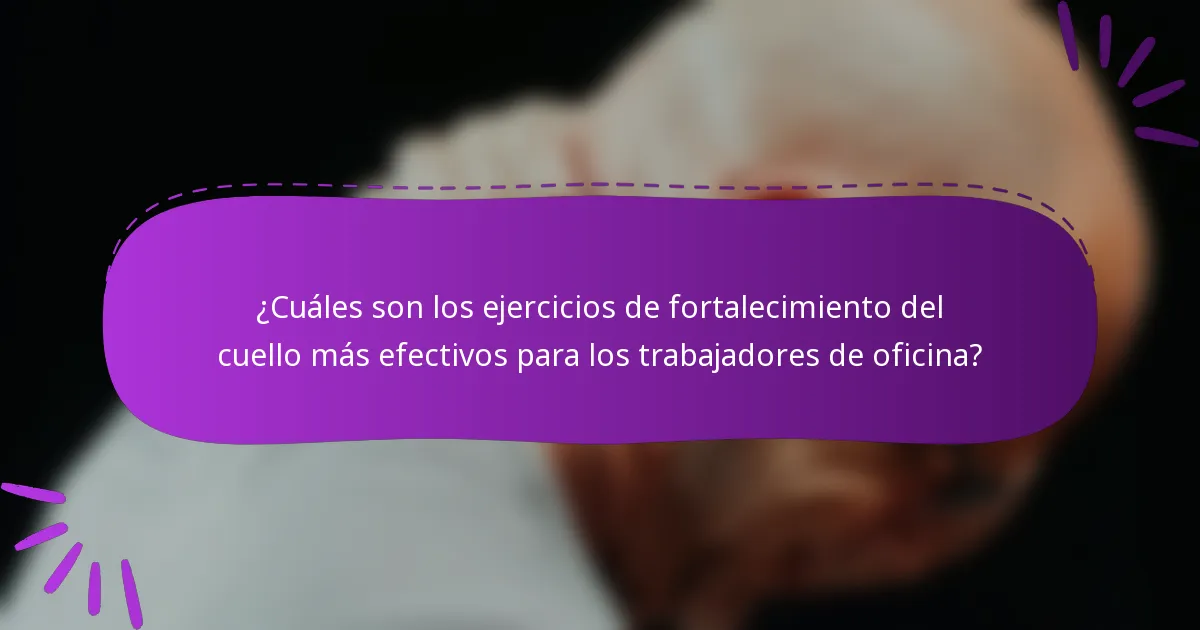¿Cuáles son los ejercicios de fortalecimiento del cuello más efectivos para los trabajadores de oficina?