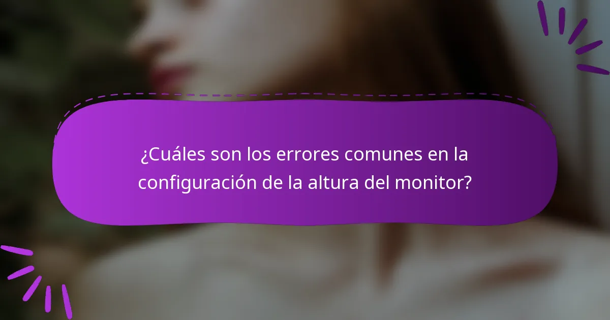 ¿Cuáles son los errores comunes en la configuración de la altura del monitor?