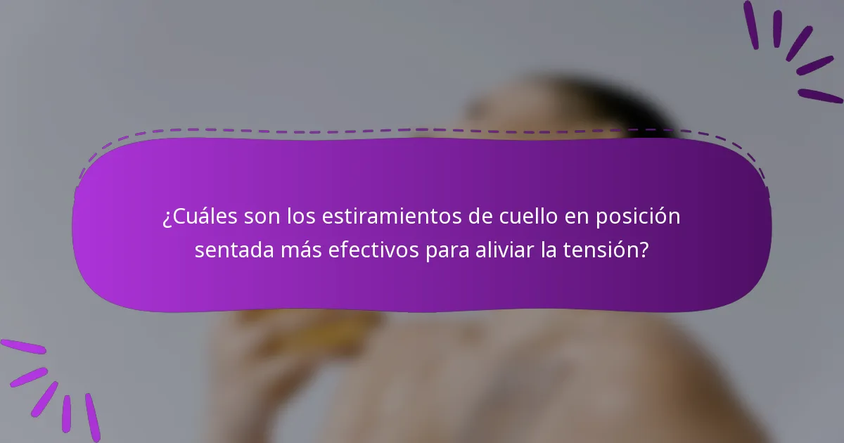 ¿Cuáles son los estiramientos de cuello en posición sentada más efectivos para aliviar la tensión?