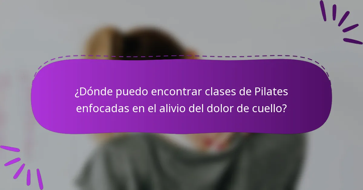 ¿Dónde puedo encontrar clases de Pilates enfocadas en el alivio del dolor de cuello?