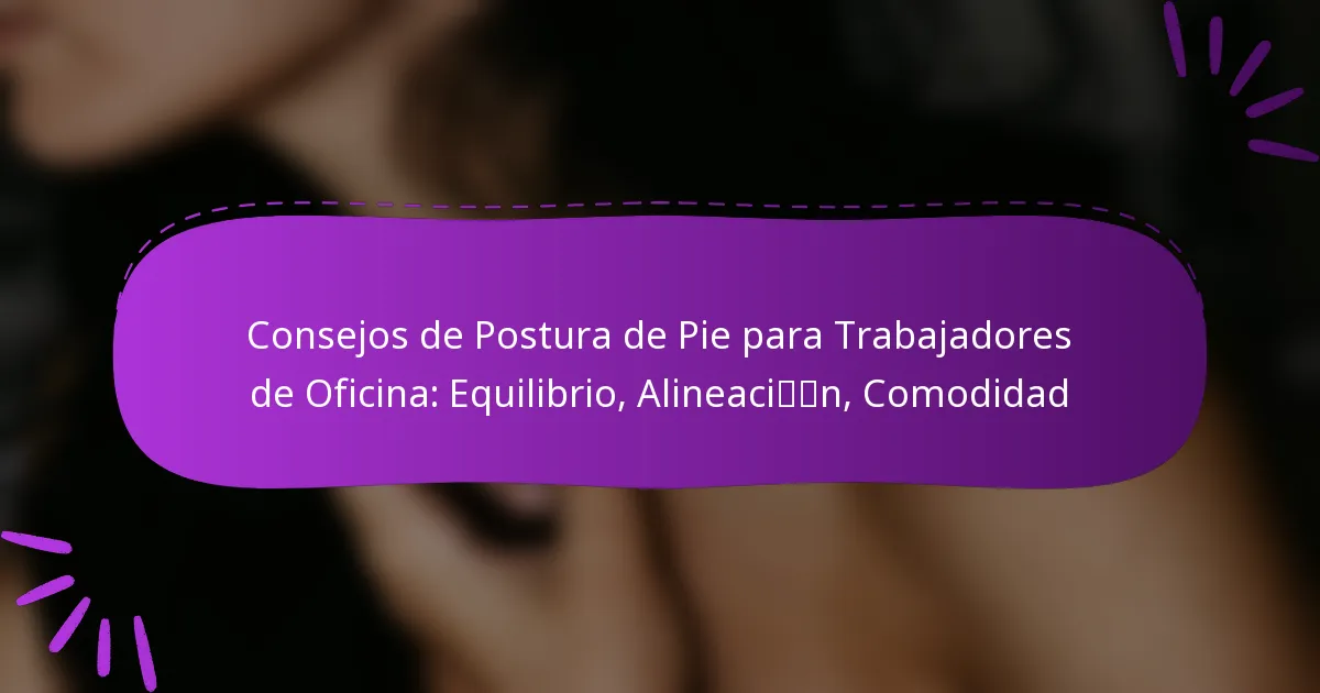 Consejos de Postura de Pie para Trabajadores de Oficina: Equilibrio, Alineación, Comodidad