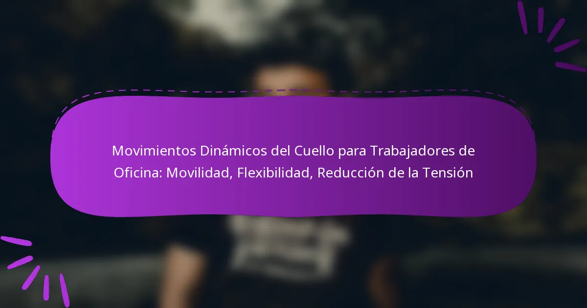 Movimientos Dinámicos del Cuello para Trabajadores de Oficina: Movilidad, Flexibilidad, Reducción de la Tensión
