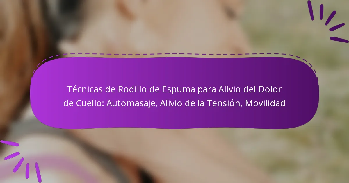 Técnicas de Rodillo de Espuma para Alivio del Dolor de Cuello: Automasaje, Alivio de la Tensión, Movilidad