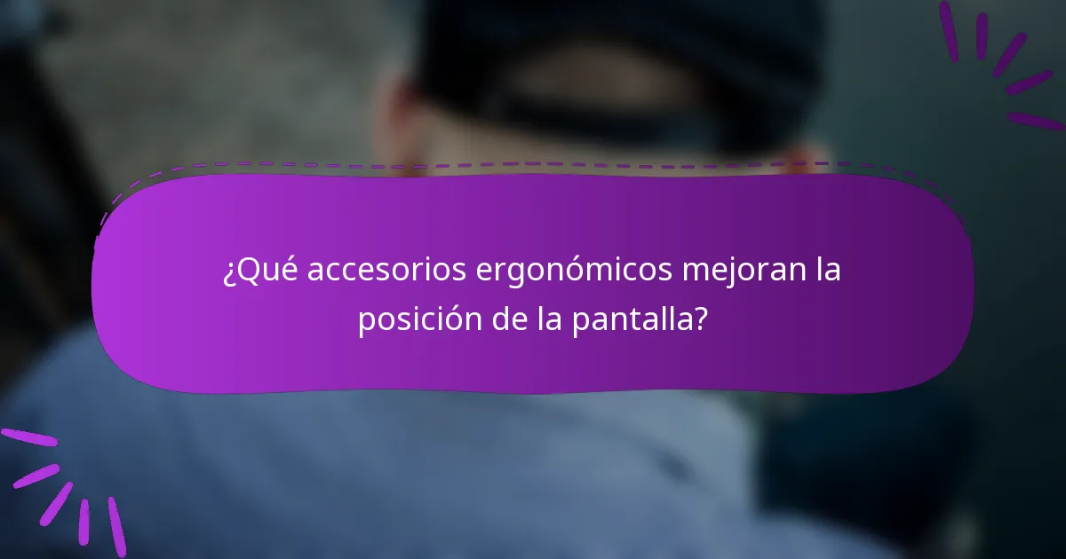 ¿Qué accesorios ergonómicos mejoran la posición de la pantalla?