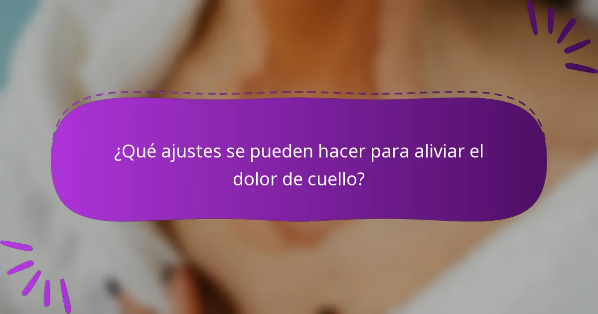 ¿Qué ajustes se pueden hacer para aliviar el dolor de cuello?