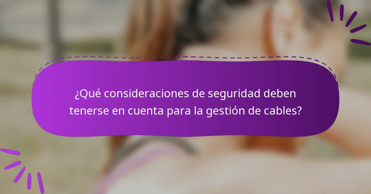 ¿Qué consideraciones de seguridad deben tenerse en cuenta para la gestión de cables?