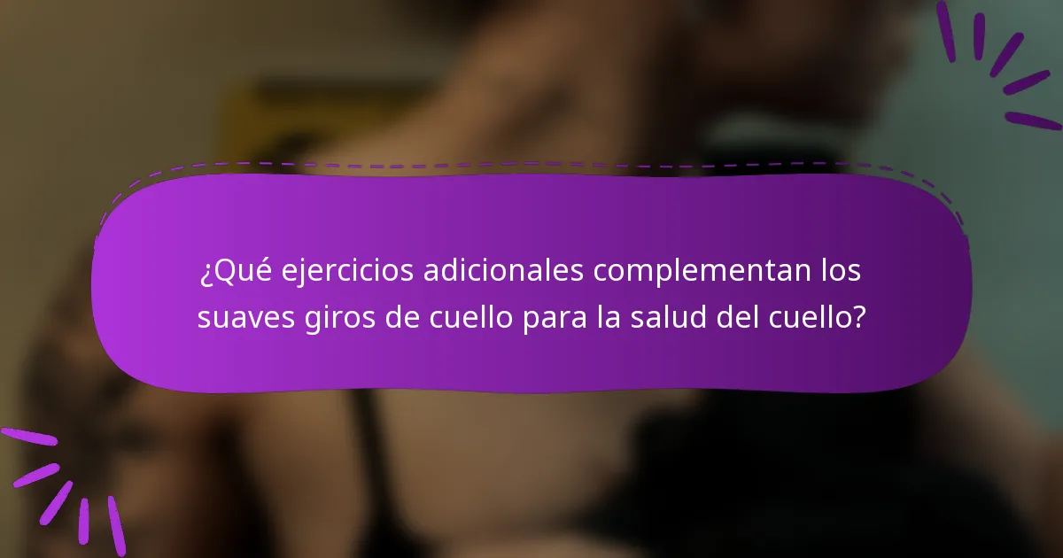 ¿Qué ejercicios adicionales complementan los suaves giros de cuello para la salud del cuello?