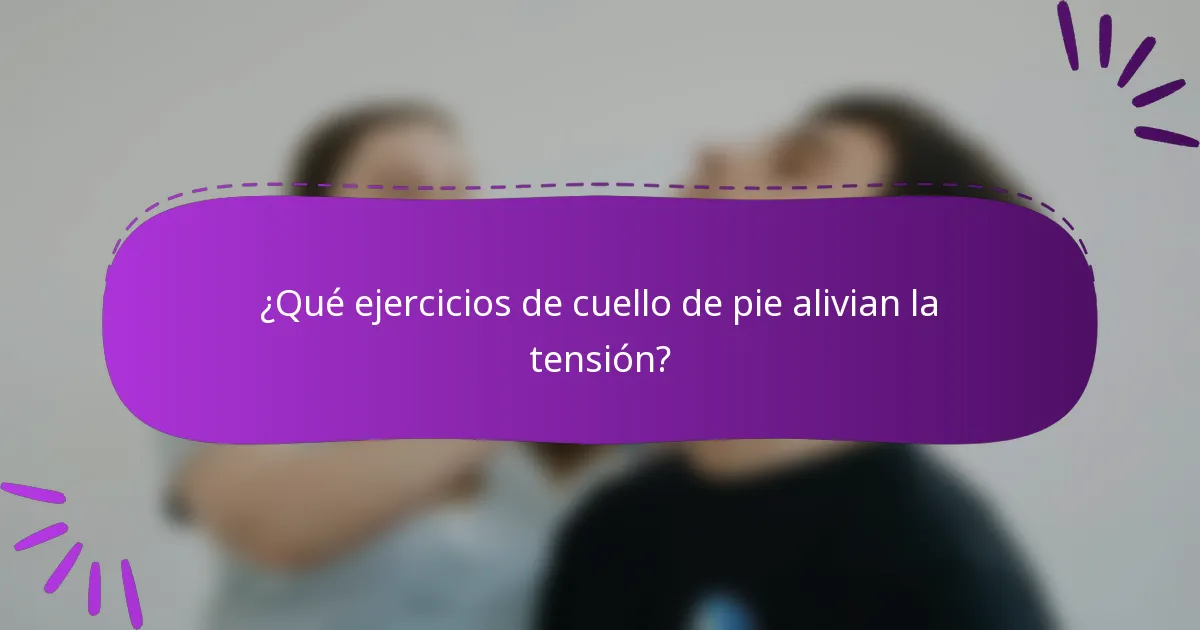¿Qué ejercicios de cuello de pie alivian la tensión?