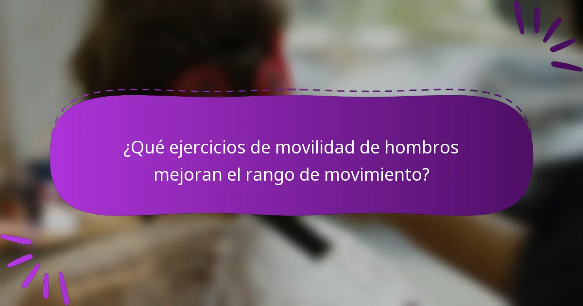 ¿Qué ejercicios de movilidad de hombros mejoran el rango de movimiento?