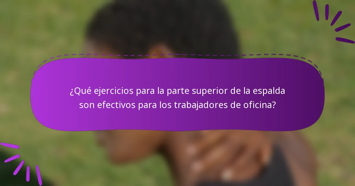 ¿Qué ejercicios para la parte superior de la espalda son efectivos para los trabajadores de oficina?