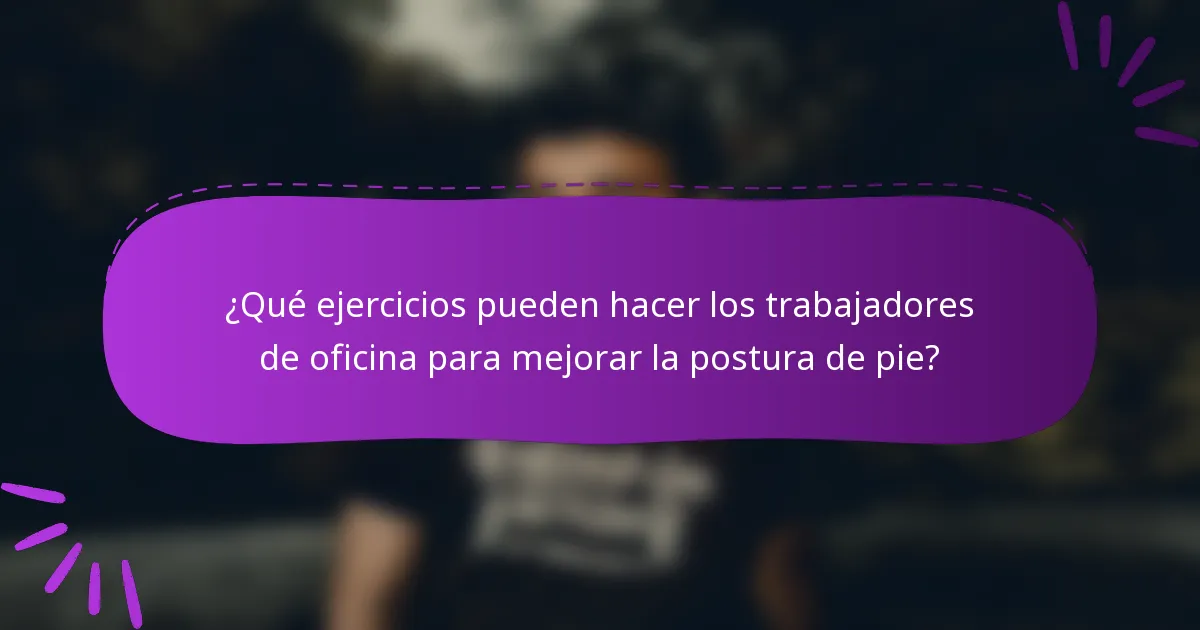 ¿Qué ejercicios pueden hacer los trabajadores de oficina para mejorar la postura de pie?