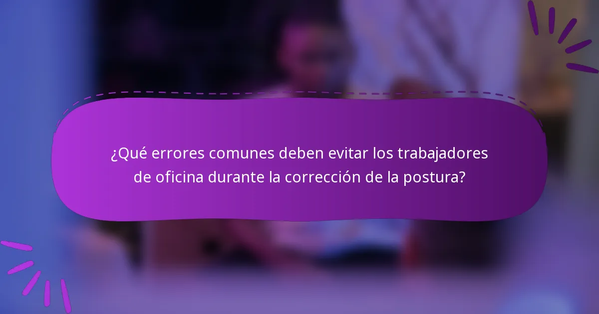 ¿Qué errores comunes deben evitar los trabajadores de oficina durante la corrección de la postura?