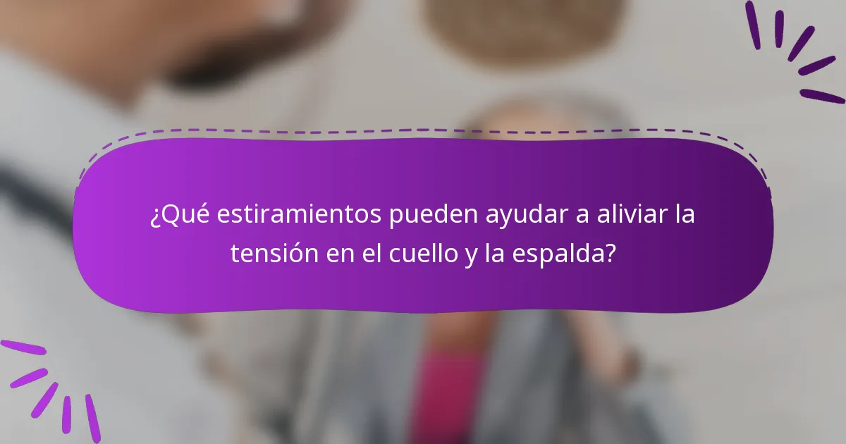 ¿Qué estiramientos pueden ayudar a aliviar la tensión en el cuello y la espalda?