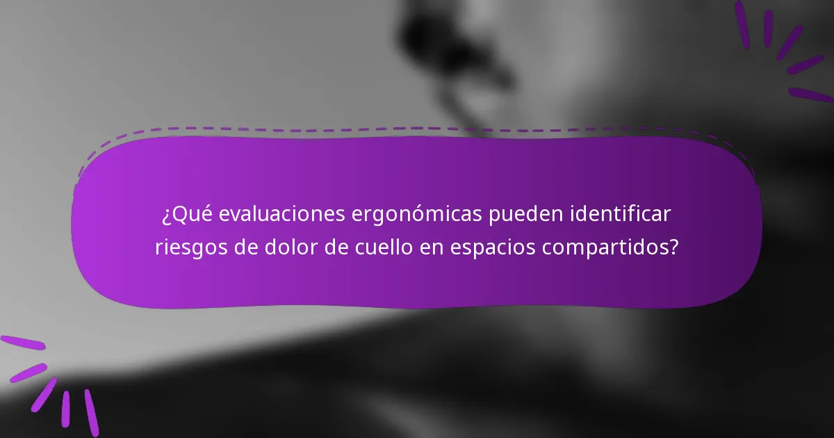 ¿Qué evaluaciones ergonómicas pueden identificar riesgos de dolor de cuello en espacios compartidos?