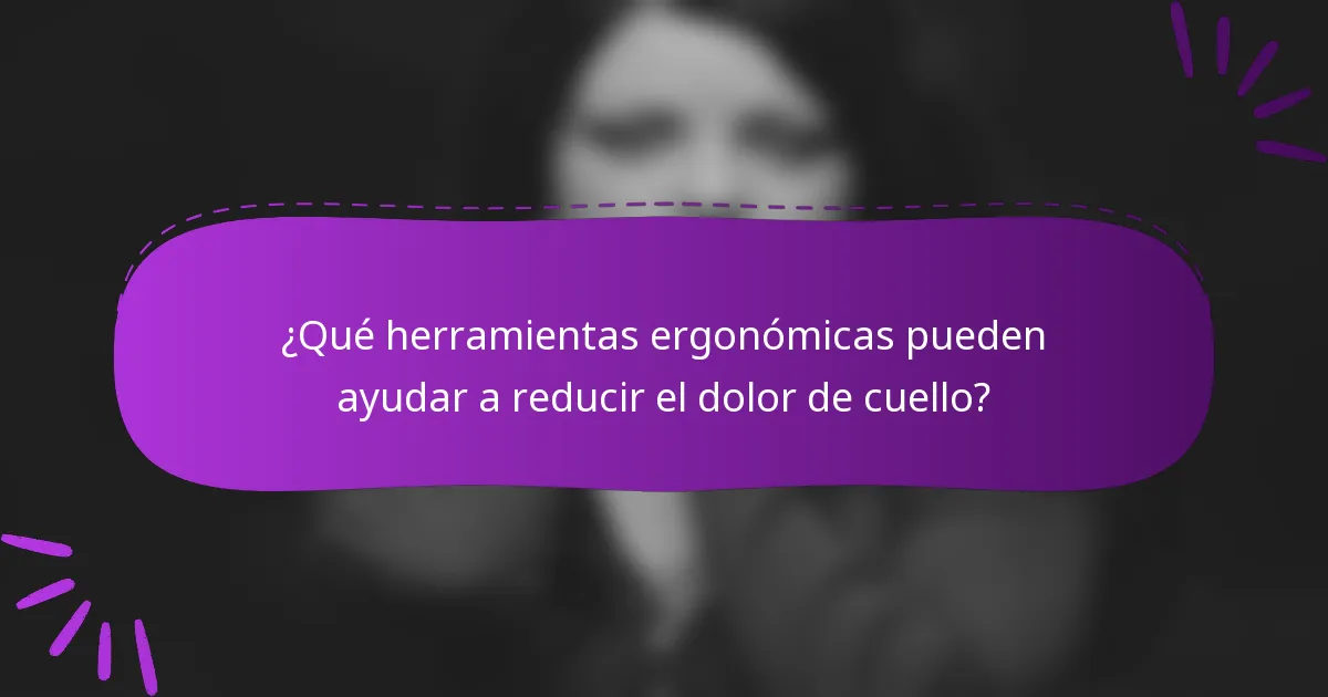 ¿Qué herramientas ergonómicas pueden ayudar a reducir el dolor de cuello?