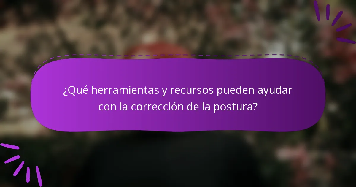 ¿Qué herramientas y recursos pueden ayudar con la corrección de la postura?