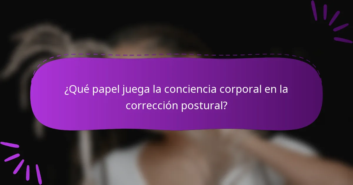 ¿Qué papel juega la conciencia corporal en la corrección postural?