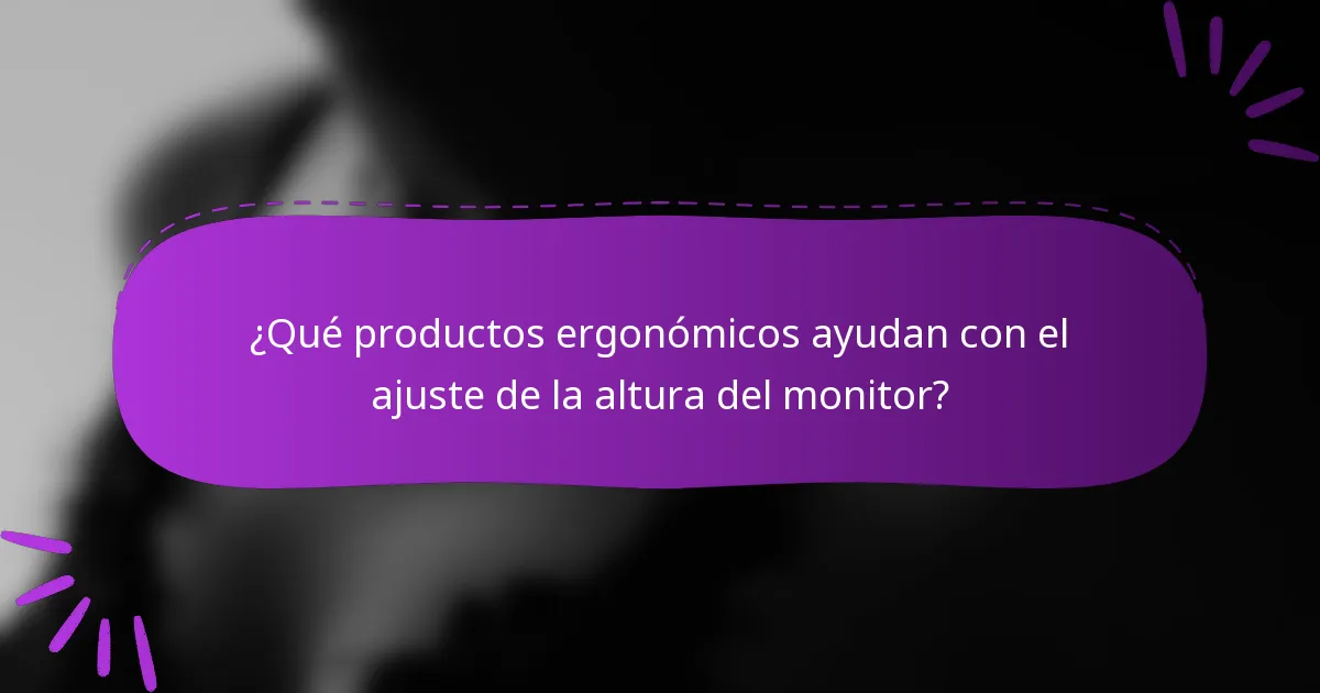 ¿Qué productos ergonómicos ayudan con el ajuste de la altura del monitor?