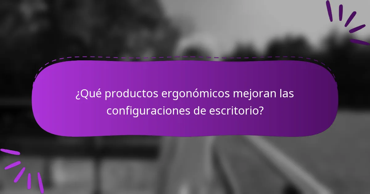¿Qué productos ergonómicos mejoran las configuraciones de escritorio?