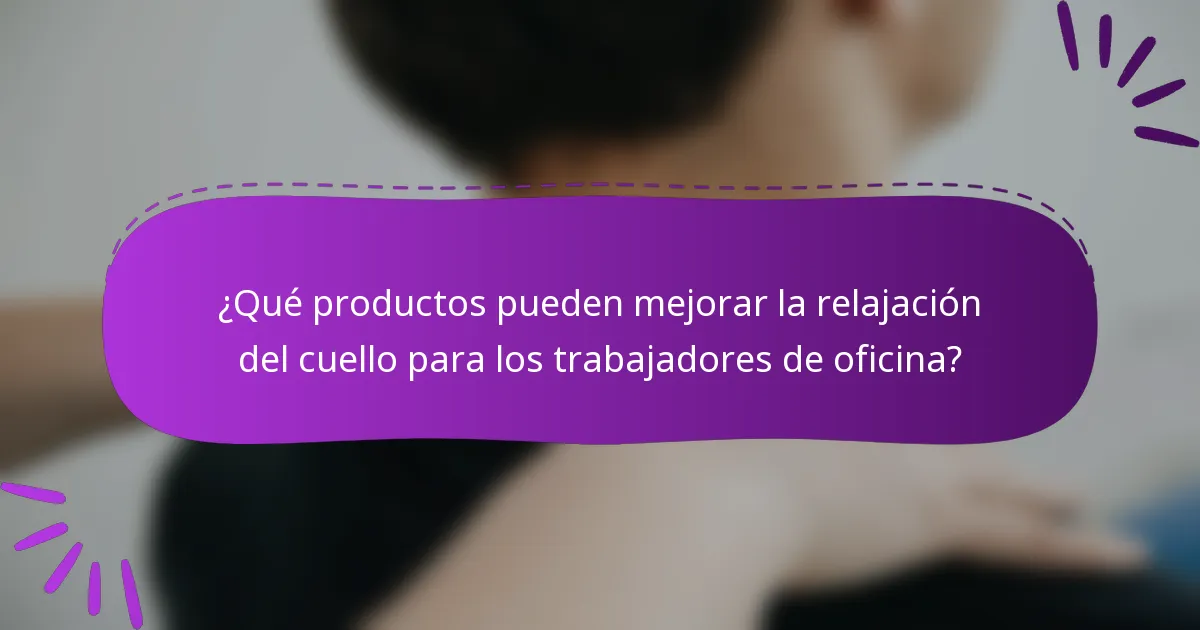 ¿Qué productos pueden mejorar la relajación del cuello para los trabajadores de oficina?
