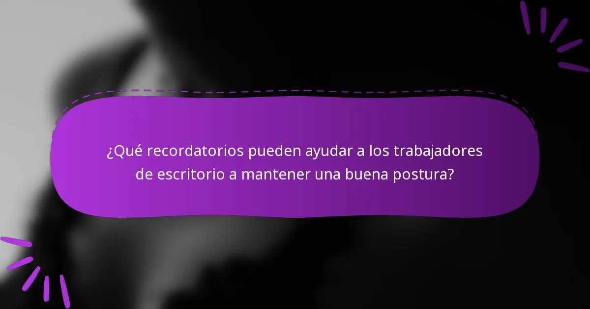 ¿Qué recordatorios pueden ayudar a los trabajadores de escritorio a mantener una buena postura?