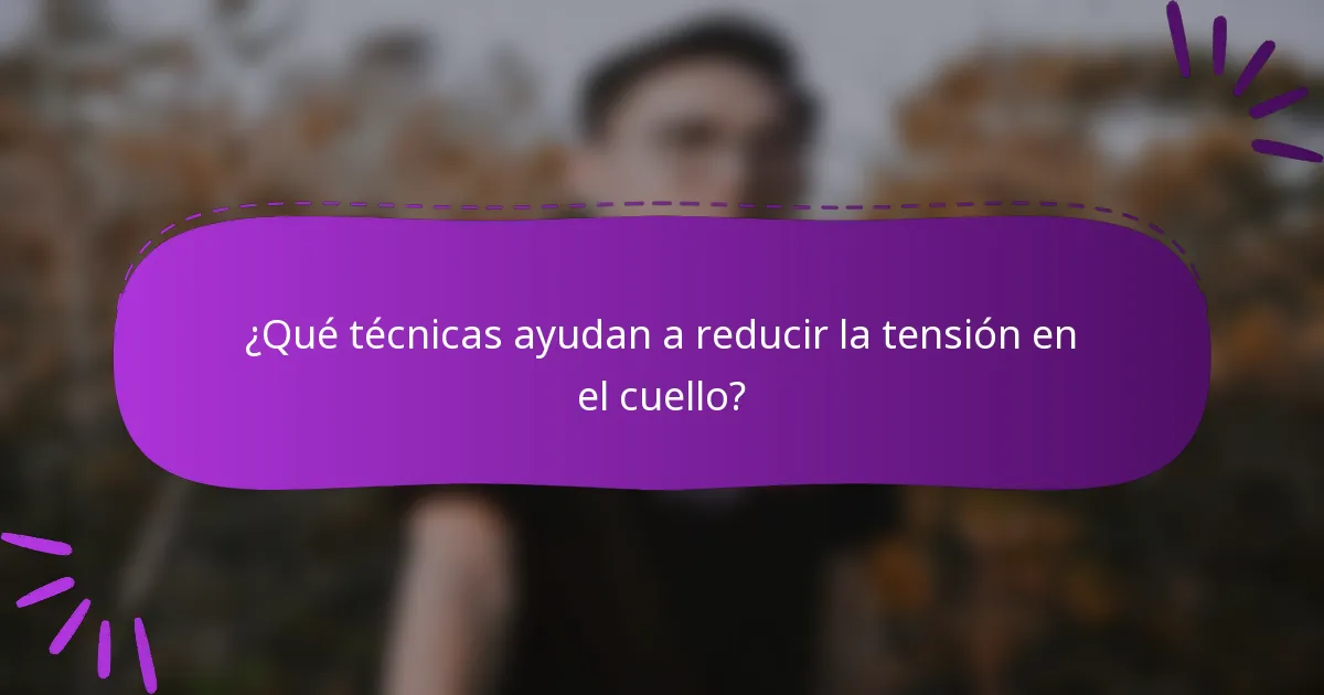 ¿Qué técnicas ayudan a reducir la tensión en el cuello?