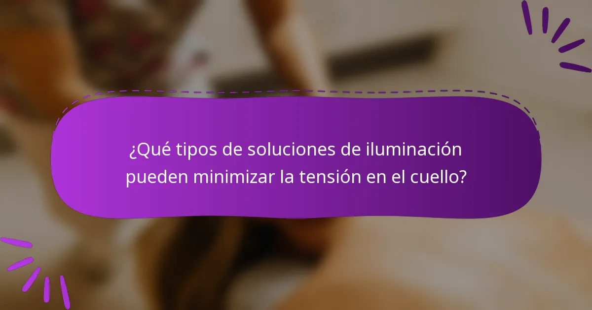 ¿Qué tipos de soluciones de iluminación pueden minimizar la tensión en el cuello?